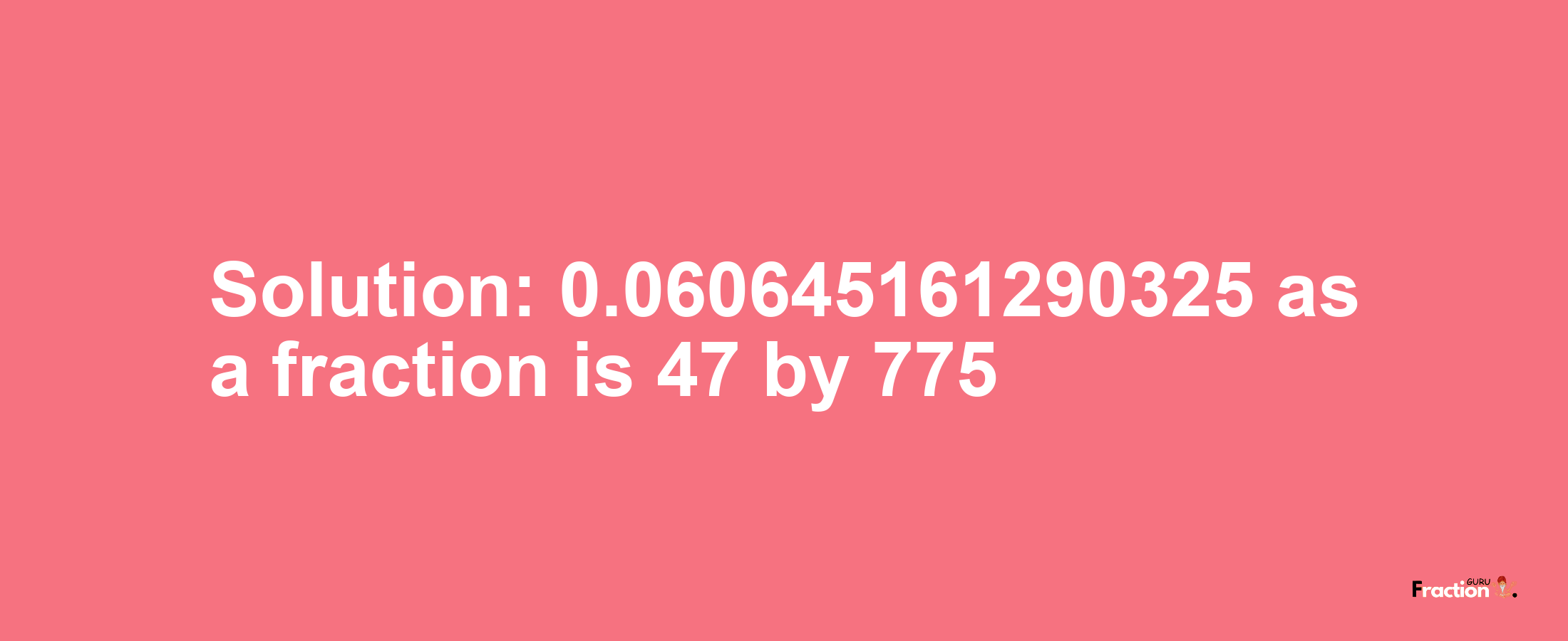 Solution:0.060645161290325 as a fraction is 47/775